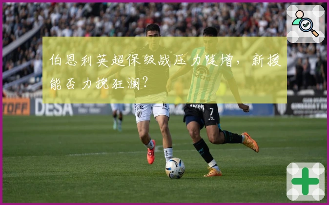 伯恩利英超保级战压力陡增，新援能否力挽狂澜？