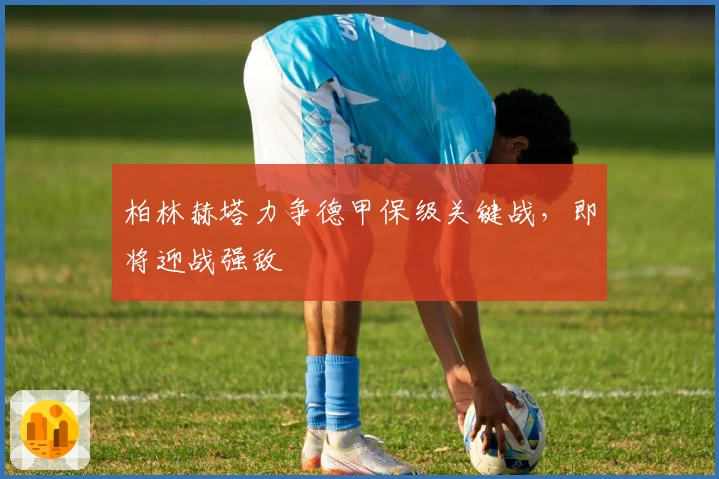 柏林赫塔力争德甲保级关键战，即将迎战强敌