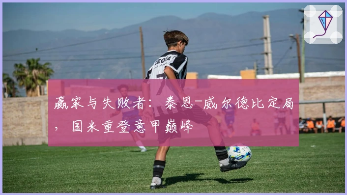 赢家与失败者：泰恩-威尔德比定局，国米重登意甲巅峰