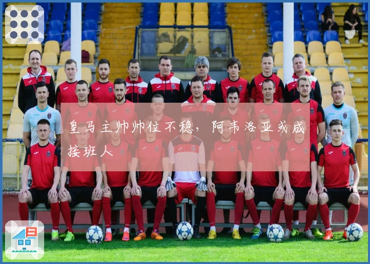 皇马主帅帅位不稳，阿韦洛亚或成接班人