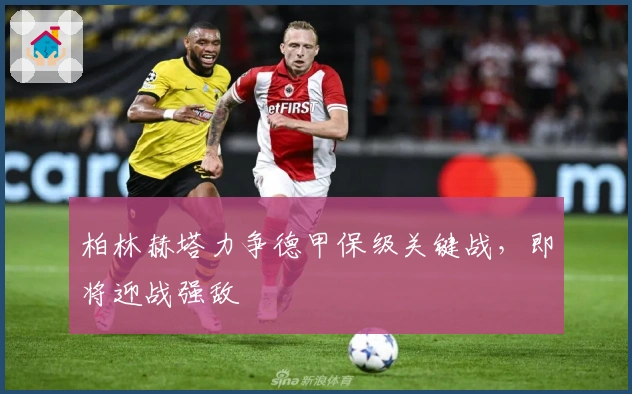 柏林赫塔力争德甲保级关键战，即将迎战强敌