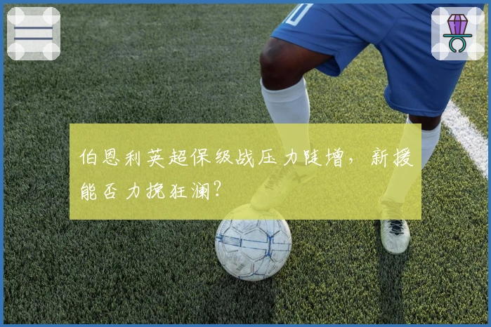 伯恩利英超保级战压力陡增,新援能否力挽狂澜?