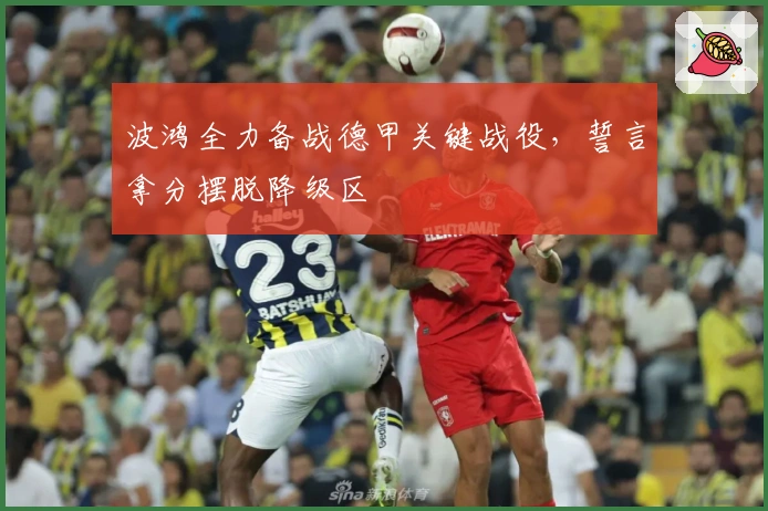 波鸿全力备战德甲关键战役,誓言拿分摆脱降级区