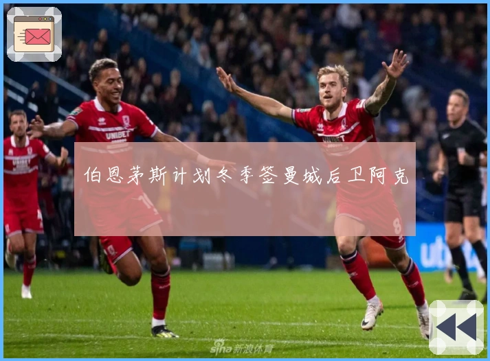 伯恩茅斯计划冬季签曼城后卫阿克