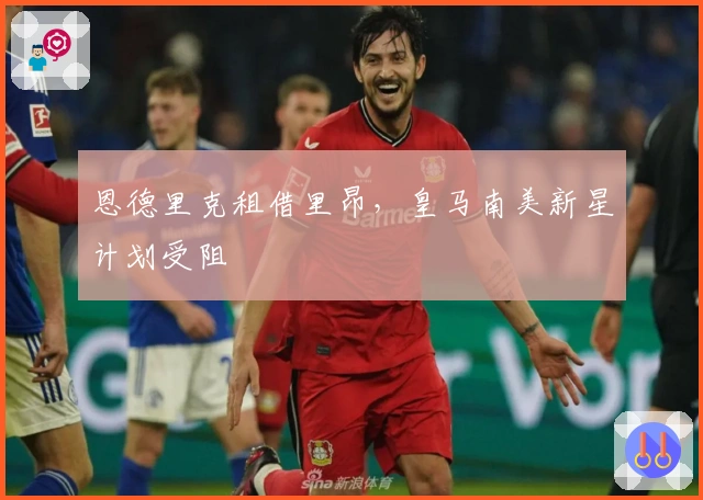 恩德里克租借里昂，皇马南美新星计划受阻
