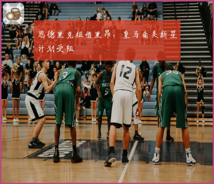 恩德里克租借里昂，皇马南美新星计划受阻