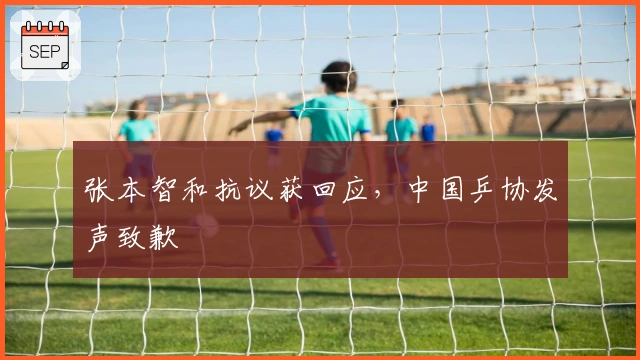 张本智和抗议获回应，中国乒协发声致歉