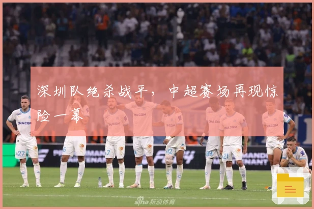 深圳队绝杀战平，中超赛场再现惊险一幕