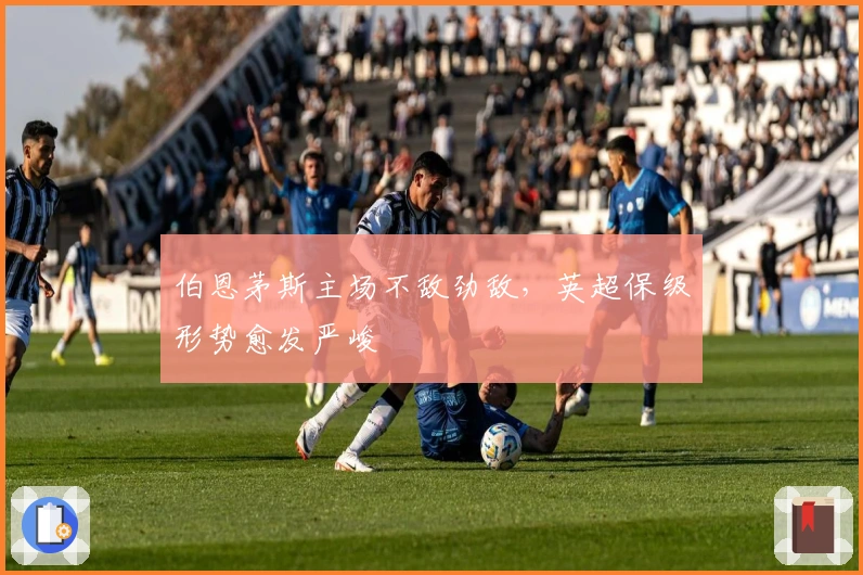 伯恩茅斯主场不敌劲敌,英超保级形势愈发严峻