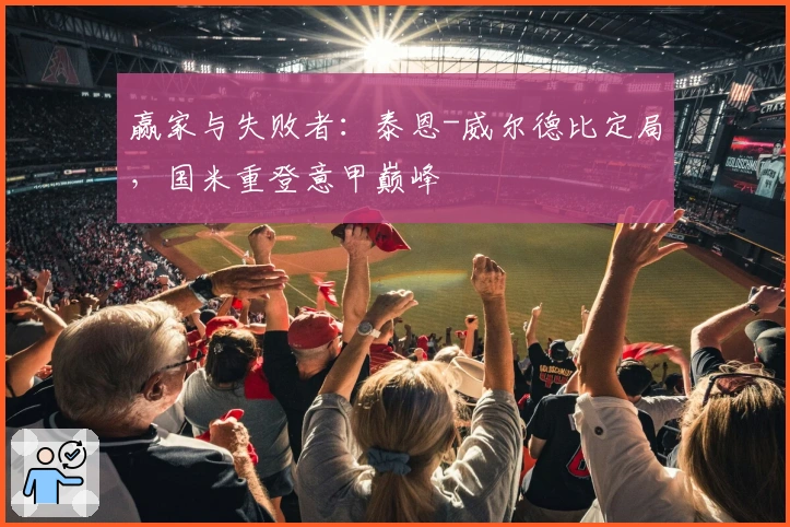 赢家与失败者：泰恩-威尔德比定局，国米重登意甲巅峰